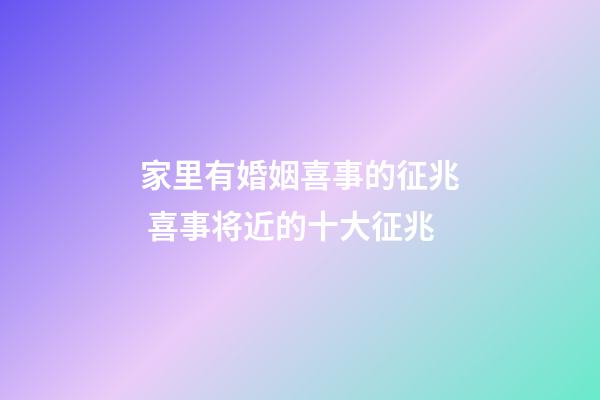 家里有婚姻喜事的征兆 喜事将近的十大征兆
